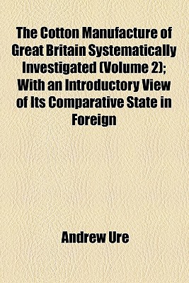Book The Cotton Manufacture Of Great Britain Systematically Investigated (volume 2); With An Introductory View Of Its Comparative State In Foreign free