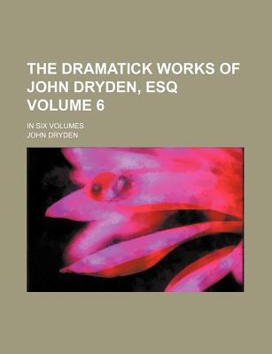 Book The Dramatick Works Of John Dryden, Esq (volume 6); In Six Volumes free