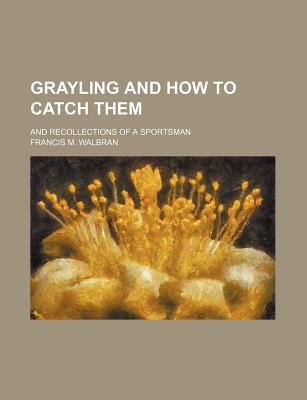 Book Grayling And How To Catch Them; And Recollections Of A Sportsman free