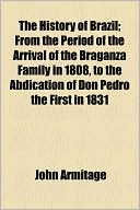 Book The History Of Brazil; From The Period Of The Arrival Of The Braganza Family In 1808, To The Abdication Of Don Pedro The First In 1831 free
