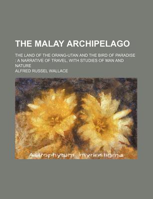 Book The Malay Archipelago; The Land Of The Orang-utan And The Bird Of Paradise: A Narrative Of Travel, With Studies Of Man And Nature free