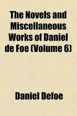 Book The Novels And Miscellaneous Works Of Daniel De Foe (volume 6) free