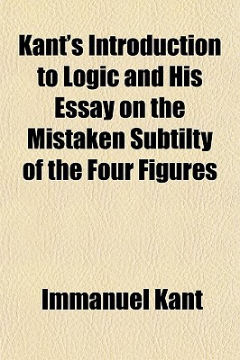 Book Kant's Introduction To Logic And His Essay On The Mistaken Subtilty Of The Four Figures free