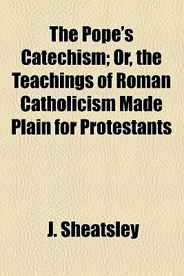 Book The Pope's Catechism; Or, the Teachings of Roman Catholicism Made Plain for Protestants free