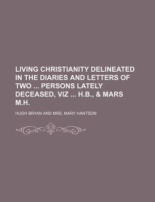 Book Living Christianity Delineated In The Diaries And Letters Of Two Persons Lately Deceased, Viz H.b., free
