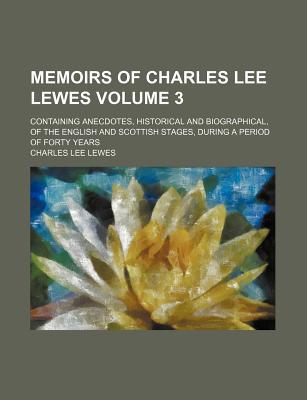 Book Memoirs Of Charles Lee Lewes (volume 3); Containing Anecdotes, Historical And Biographical, Of The English And Scottish Stages, During A Period free