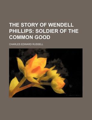 Book The Story Of Wendell Phillips; Soldier Of The Common Good free