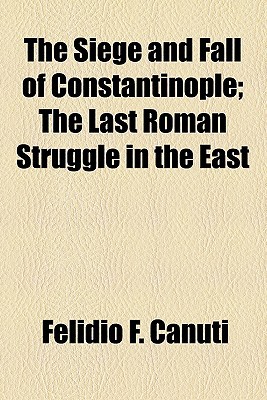 Book The Siege And Fall Of Constantinople; The Last Roman Struggle In The East free