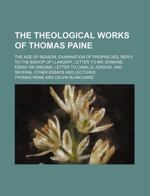Book The Theological Works Of Thomas Paine; The Age Of Reason, Examination Of Prophecies, Reply To The Bishop Of Llandaff, Letter To Mr. Erskine free