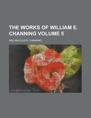 Book The Works Of William E. Channing (volume 5) free