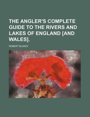 Book The Angler's Complete Guide To The Rivers And Lakes Of England free