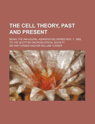 Book The Cell Theory, Past And Present; Being The Inaugural Address Delivered November 1, 1889, To The Scottish Microscopical Society free