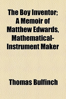 Book The Boy Inventor; A Memoir Of Matthew Edwards, Mathematical-instrument Maker free