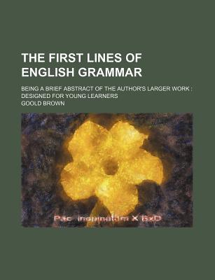 Book The First Lines Of English Grammar; Being A Brief Abstract Of The Author's Larger Work: Designed For Young Learners free