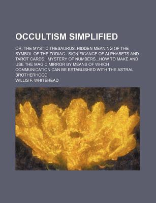 Book Occultism Simplified; Or, The Mystic Thesaurus. Hidden Meaning Of The Symbol Of The Zodiacsignificance Of Alphabets And Tarot Cardsmystery Of free