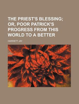 Book The Priest's Blessing: Or Poor Patrick's Progress From This World To A Better free