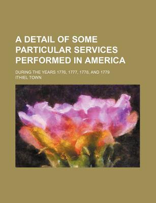 Book A Detail of Some Particular Services Performed in America; During the Years 1776, 1777, 1778, and 1779 free