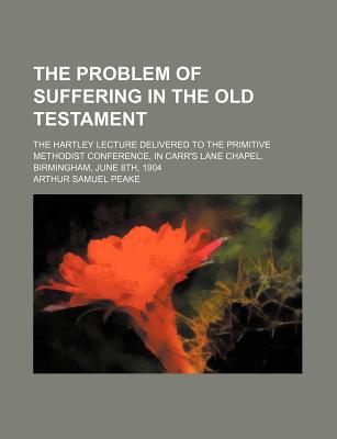 Book The Problem Of Suffering In The Old Testament; The Hartley Lecture Delivered To The Primitive Methodist Conference, In Carr's Lane Chapel free