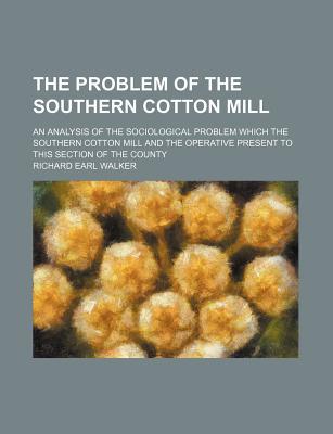 Book The Problem Of The Southern Cotton Mill; An Analysis Of The Sociological Problem Which The Southern Cotton Mill And The Operative Present To free