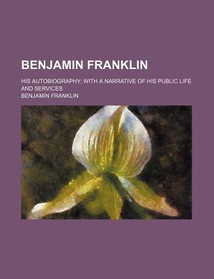 Book Benjamin Franklin; His Autobiography; With A Narrative Of His Public Life And Services free