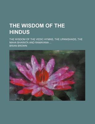 Book The Wisdom Of The Hindus; The Wisdom Of The Vedic Hymns, The Upanishads, The Maha Bharata And Ramayana free