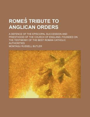 Book Romes? Tribute To Anglican Orders; A Defence Of The Episcopal Succession And Priesthood Of The Church Of England, Founded On The Testimony Of free