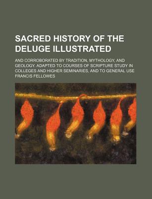 Book Sacred History Of The Deluge Illustrated; And Corroborated By Tradition, Mythology, And Geol... free