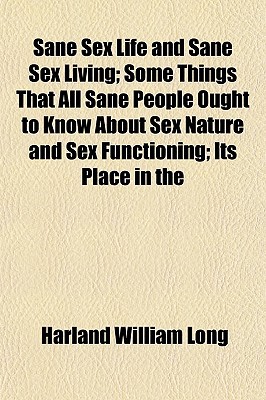 Book Sane Sex Life And Sane Sex Living; Some Things That All Sane People Ought To Know About Sex Nature And Sex Functioning; Its Place In The free