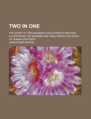 Book Two In One; The Story Of Two Blended Lives Exemplifying And Illustrating The Meaning And Final Perfected State Of Human Existence free