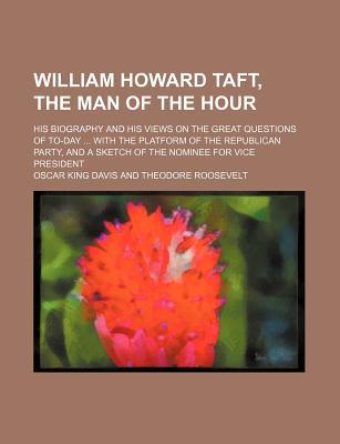 Book William Howard Taft, The Man Of The Hour; His Biography And His Views On The Great Questions Of To-day With The Platform Of The Republican free