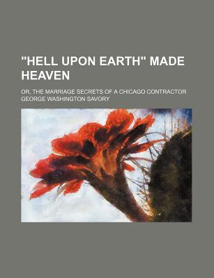 Book Hell Upon Earth Made Heaven; Or, The Marriage Secrets Of A Chicago Contractor free