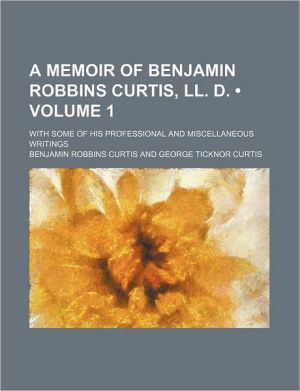 Book A Memoir Of Benjamin Robbins Curtis, Ll. D. (volume 1); With Some Of His Professional And Miscellaneous Writings free