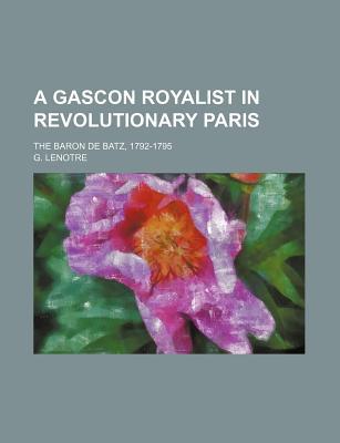 Book A Gascon Royalist In Revolutionary Paris; The Baron De Batz, 1792-1795 free