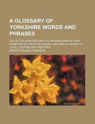 Book A Glossary Of Yorkshire Words And Phrases; Collected In Whitby And The Neighbourhood. With Examples Of Their Colloquial Use, And Allusions To free