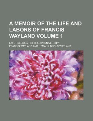 Book A Memoir Of The Life And Labors Of Francis Wayland (volume 1); Late President Of Brown University free