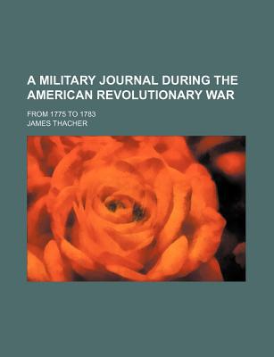 Book A Military Journal During The American Revolutionary War; From 1775 To 1783 free