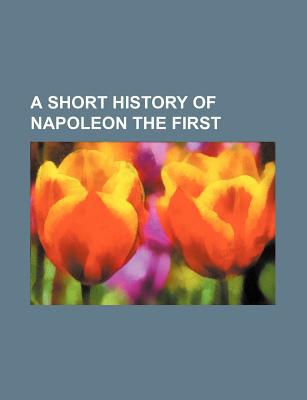 Book A Short History Of Napoleon The First free