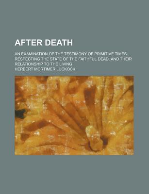 Book After Death; An Examination Of The Testimony Of Primitive Times Respecting The State Of The Faithful Dead, And Their Relationship To The Living free