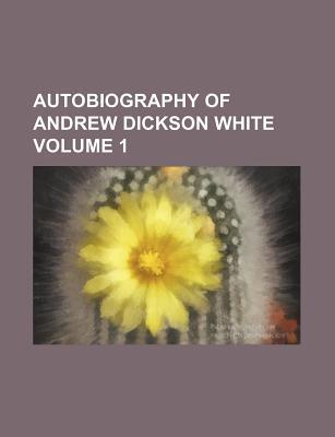 Book Autobiography Of Andrew Dickson White Volume 1 free