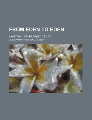 Book From Eden To Eden; A Historic And Prophetic Study free