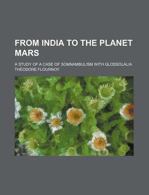 Book From India To The Planet Mars; A Study Of A Case Of Somnambulism With Glossolalia free