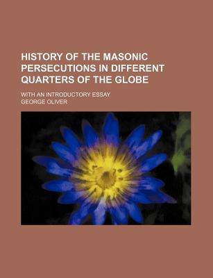 Book History Of The Masonic Persecutions In Different Quarters Of The Globe free