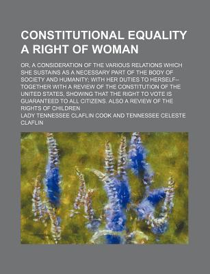 Book Constitutional Equality A Right Of Woman; Or, A Consideration Of The Various Relations Which She Sustains As A Necessary Part Of The Body Of free