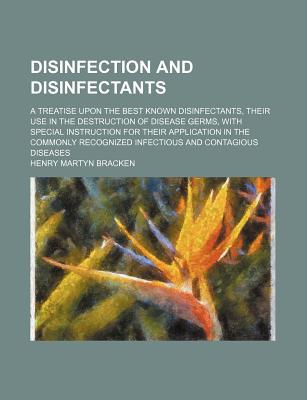 Book Disinfection And Disinfectants; A Treatise Upon The Best Known Disinfectants, Their Use In The Destruction Of Disease Germs, With Special free