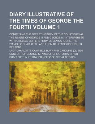 Book Diary Illustrative Of The Times Of George The Fourth (volume 1); Comprising The Secret History Of The Court During The Reigns Of George Iii And free