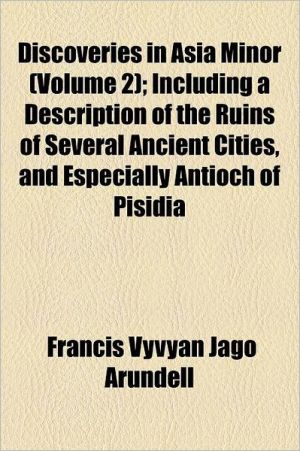 Book Discoveries In Asia Minor (volume 2); Including A Description Of The Ruins Of Several Ancient Cities, And Especially Antioch Of Pisidia free