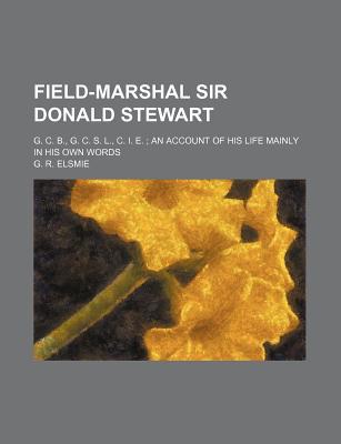 Book Field-marshal Sir Donald Stewart; G. C. B., G. C. S. L., C. I. E.; An Account Of His Life Mainly In His Own Words free