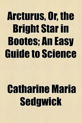 Book Arcturus; Or, The Bright Star In Bootes, An Easy Guide To Science free