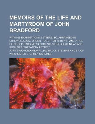 Book Memoirs Of The Life And Martyrdom Of John Bradford; With His Examinations, Letters, &c. Arranged In Chronological Order. Together With A free