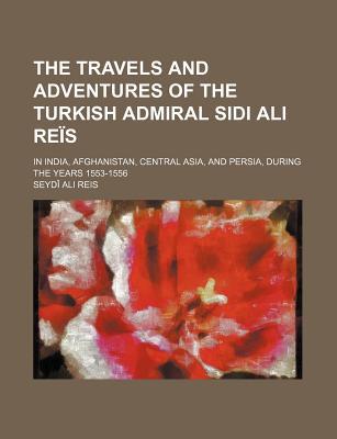 Book The Travels And Adventures Of The Turkish Admiral Sidi Ali Res; In India, Afghanistan, Central Asia, And Persia, During The Years 1553-1556 free
